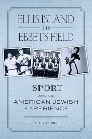 Ellis Island to Ebbets Field Sport and the American Jewish Experience【電子書籍】[ Peter Levine ]