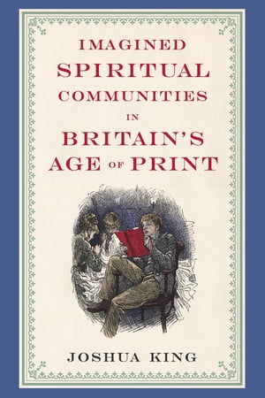 Imagined Spiritual Communities in Britain 039 s Age of Print【電子書籍】 Joshua King