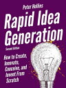 Rapid Idea Generation How to Create, Innovate, Conceive, and Invent From Scratch【電子書籍】 Peter Hollins