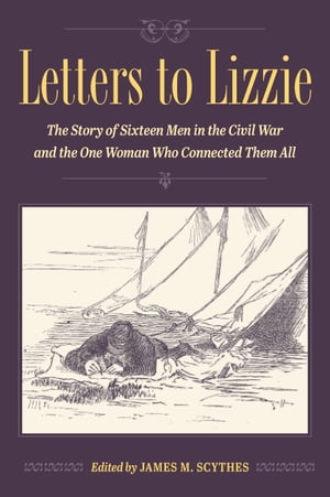 Letters to Lizzie The Story of Sixteen Men in the Civil War and the One Woman Who Connected Them AllŻҽҡ