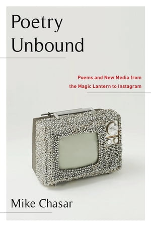 Poetry Unbound Poems and New Media from the Magic Lantern to Instagram【電子書籍】 Mike Chasar