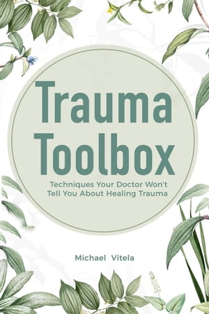 Trauma Toolbox: Techniques Your Doctor Won't Tell You About Healing Trauma