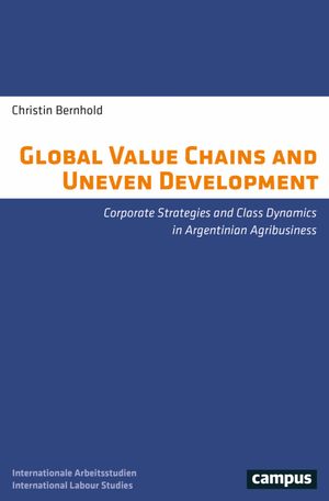 Global Value Chains and Uneven Development Corporate Strategies and Class Dynamics in Argentinian Agribusiness