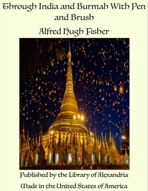 Through India and Burmah With Pen and Brush【電子書籍】 Alfred Hugh Fisher