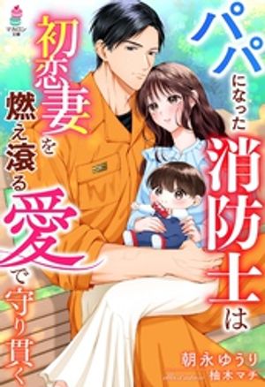 パパになった消防士は初恋妻を燃え滾る愛で守り貫く