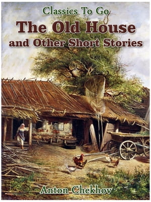 The Old House and Other Short Stories【電子書籍】[ Anton Chekhov ]