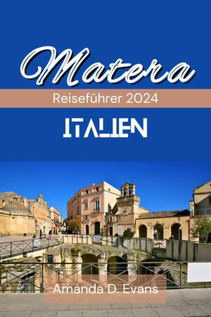 Matera Italien Reisef?hrer 2024 Von H?hlenwohnungen bis hin zu kulinarischen K?stlichkeiten: Tauchen Sie ein in Materas unerwartete Renaissance im Jahr 2024