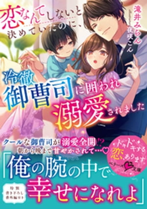 恋なんてしないと決めていたのに、冷徹御曹司に囲われ溺愛されました【電子限定SS付き】