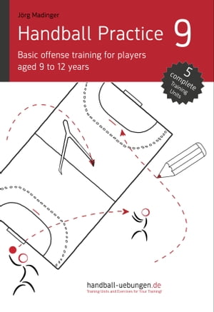 Handball Practice 9 - Basic offense training for players aged 9 to 12 years【電子書籍】[ J?rg Madinger ]