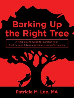 Barking up the Right Tree A Time-Saving Guide for Landing Your First or Next Job as a Veterinary Nurse/Technician【電子書籍】[ Patricia M. Lee MA ]