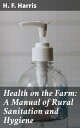 Health on the Farm: A Manual of Rural Sanitation and Hygiene【電子書籍】 H. F. Harris