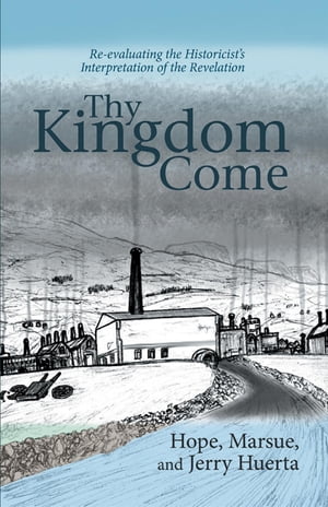 Thy Kingdom Come Re-evaluating the Historicist's Interpretation of the Revelation【電子書籍】[ Jerry Huerta ]