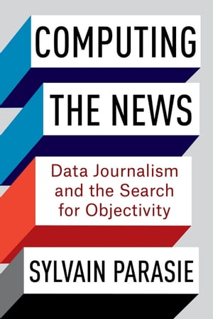 Computing the News Data Journalism and the Search for Objectivity【電子書籍】[ Sylvain Parasie ]