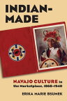 Indian-Made Navajo Culture in the Marketplace, 1868-1940【電子書籍】[ Erika Bsumek ]