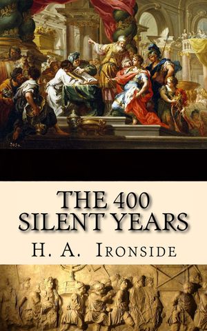 The Four Hundred Silent Years From Malachi to MatthewŻҽҡ[ H. A. Ironside ]