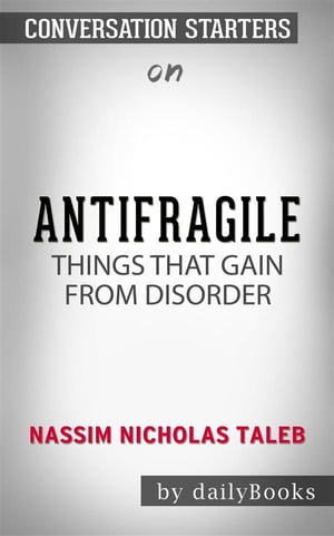 Antifragile: Things That Gain from Disorder (Incerto) by Nassim Nicholas Taleb | Conversation Starters