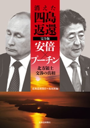 消えた「四島返還」完全版　安倍×プーチン　北方領土交渉の真相