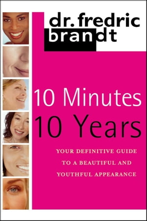 10 Minutes, 10 Years Your Definitive Guide to a Beautiful and Youthful Appearance【電子書籍】 Frederic Brandt