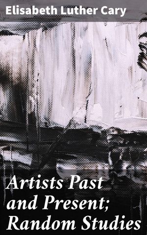 Artists Past and Present; Random Studies Exploring Creative Minds: A Journey Thr...