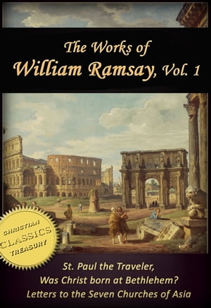 Works of William Ramsay, Vol 1 [Illustrated]. The Letters to the Seven Churches of Asia; St Paul the Traveler; Was Christ Born at Bethlehem?
