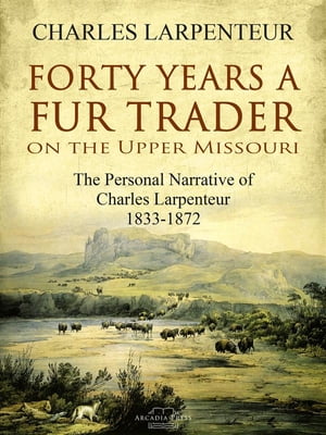 Forty Years a Fur Trader On the Upper Missouri