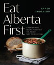 Eat Alberta First A Year of Local Recipes from Where the Prairies Meet the Mountains【電子書籍】 Karen Anderson