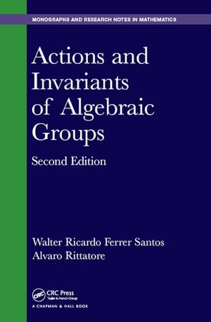 Actions and Invariants of Algebraic Groups【電子書籍】 Walter Ricardo Ferrer Santos