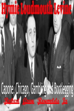 Hymie Loudmouth Levine Capone, Chicago, Gambling and Bootlegging【電子書籍】[ Robert Grey Reynolds Jr ]