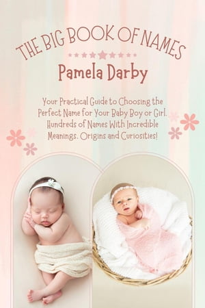 The Big Book of Names: Your Practical Guide to Choosing the Perfect Name for Your Baby Boy or Girl. Hundreds of Names With Incredible Meanings, Origins and Curiosities!