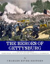 The Heroes of Gettysburg The Lives and Careers of George Meade, Winfield Scott H...