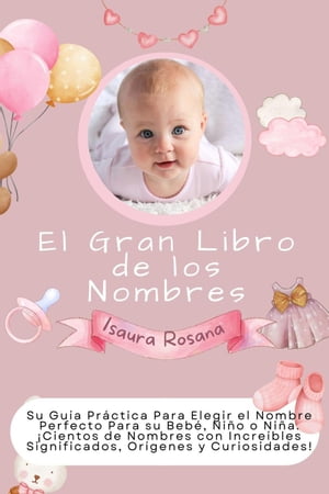 El Gran Libro de los Nombres: Su Guía Práctica Para Elegir el Nombre Perfecto Para su Bebé, Niño o Niña. ¡Cientos de Nombres con Increíbles Significados, Orígenes y Curiosidades!