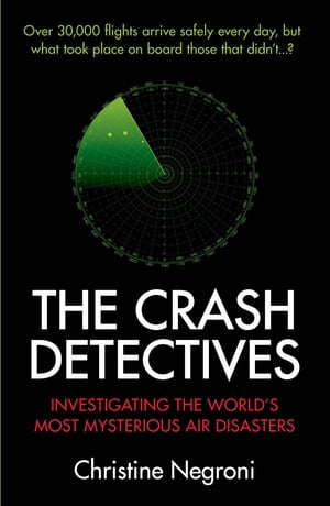 The Crash Detectives Investigating the World's Most Mysterious Air Disasters【電子書籍】[ Christine Negroni ]