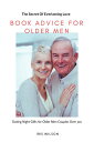 BOOK ADVICE FOR OLDER MEN (The Secret Of Everlasting Love) Dating Night Gifts for Older Men Couples Over 50s【電子書籍】 IRIS WILSON