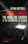 Jacobs Beach The Mob, the Garden, and the Golden Age of Boxing【電子書籍】[ Kevin Mitchell ]
