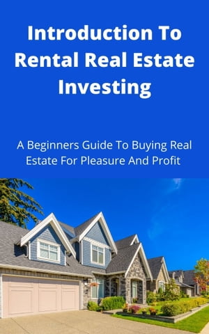 Introduction To Rental Real Estate Investing A Beginners Guide To Buying Real Estate For Pleasure And Profit【電子書籍】[ T. Williams ]