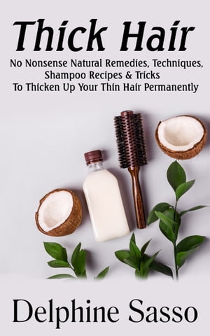 Thick Hair No-Nonsense Natural Remedies, Techniques, Shampoo Recipes & Tricks To Thicken Up Your..