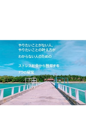 やりたいことがない人、やりたいことの叶え方がわからない人のためのストレス社会から脱却する7つの秘宝