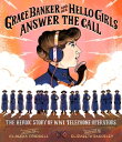 Grace Banker and Her Hello Girls Answer the Call The Heroic Story of WWI Telepho...