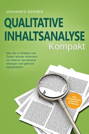 Qualitative Inhaltsanalyse - Kompakt: Wie Sie in Inhalten und Texten Muster erkennen, ein tieferes Verst?ndnis erlangen und gekonnt interpretieren - inkl. Praxisbeispiel Experteninterviews