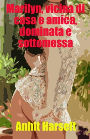 Marilyn, vicina di casa e amica, dominata e sottomessa Storia erotica e sesso consensuale, selvaggia, senza censura, proibita, hard, esplicita, di perversione femminile, sottomissione consensuale e dominazione consensuale, fantasia eroti