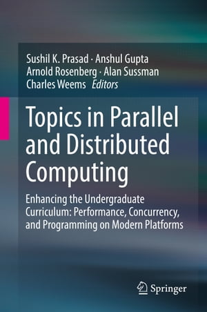 Topics in Parallel and Distributed Computing Enhancing the Undergraduate Curriculum: Performance, Concurrency, and Programming on Modern Platforms【電子書籍】