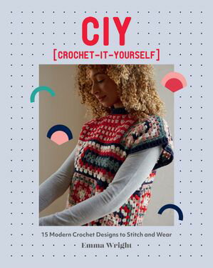 CIY: Crochet-It-Yourself 15 Modern Crochet Designs to Stitch and Wear