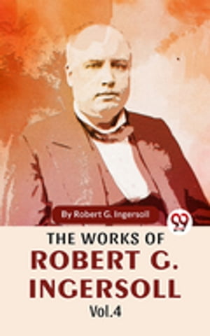 The Works Of Robert G. Ingersoll Vol.4Żҽҡ[ Robert G. Ingersoll ]