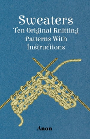 Sweaters - Ten Original Knitting Patterns With Instructions