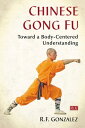 Chinese Gong Fu Toward a Body-Centered Understanding【電子書籍】[ R.F. Gonzalez ]