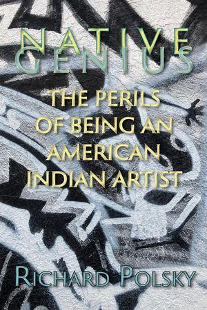 Native Genius The Perils of Being an American Indian Artist【電子書籍】[ Richard Polsky ]