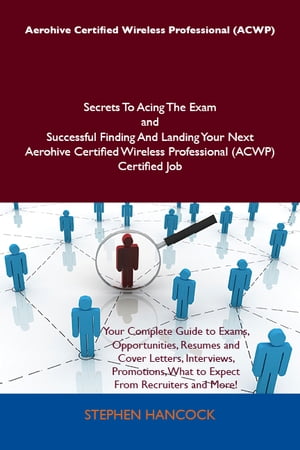 Aerohive Certified Wireless Professional (ACWP) Secrets To Acing The Exam and Successful Finding And Landing Your Next Aerohive Certified Wireless Professional (ACWP) Certified Job