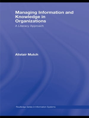 Managing Information and Knowledge in Organizations A Literacy ApproachŻҽҡ[ Alistair Mutch ]