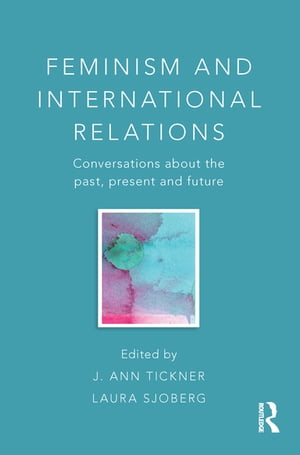 Feminism and International Relations Conversations about the Past, Present and F...