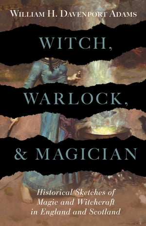 Witch, Warlock, and Magician - Historical Sketches of Magic and Witchcraft in England and Scotland
